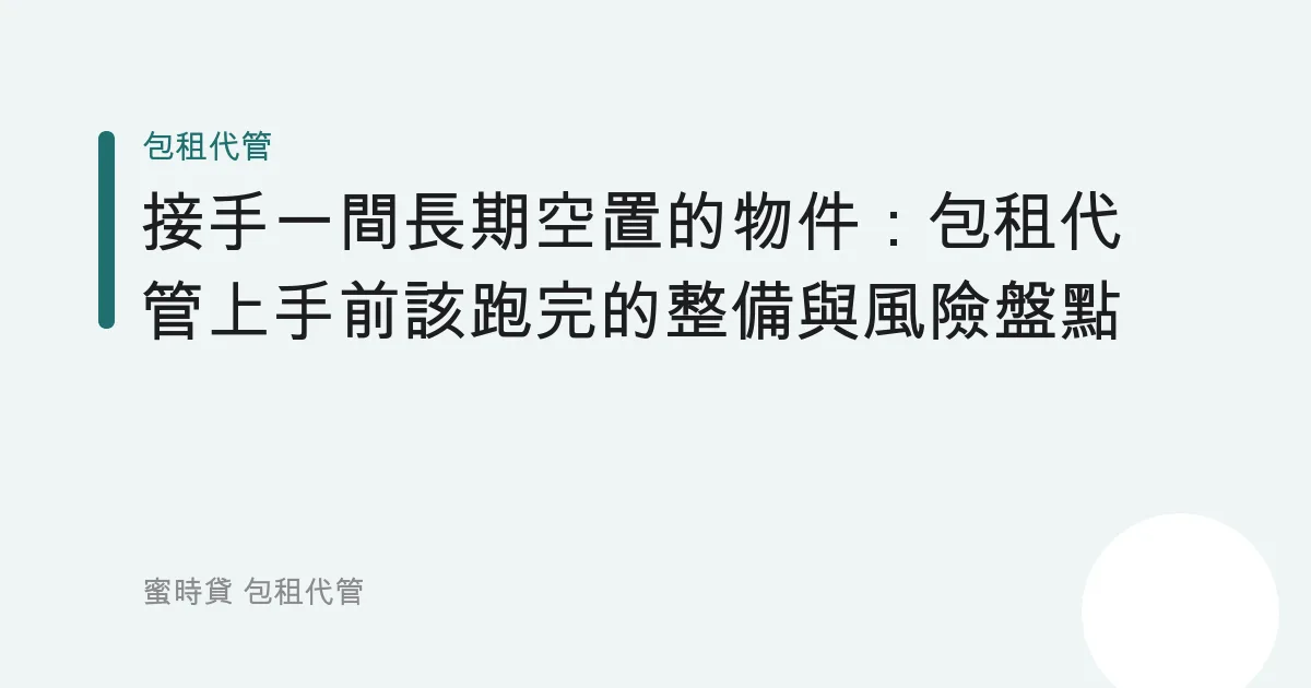 接手一間長期空置的物件：包租代管上手前該跑完的整備與風險盤點